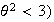 $\theta^{2}<3)$