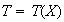$T=T(X)$