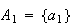 $A_{1}=\{a_{1}\}$