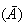 $(\bar{A})$