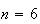 $n=6$