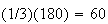 $(1/3)(180)=60$