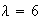 $\lambda= 6$
