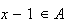 $x-1\in A$