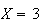 $X=3$