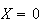 $X=0$