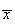 $\overline{x}$