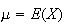 $\mu=E(X)$