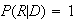 $P(R|D)=1$