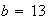 $b=13$